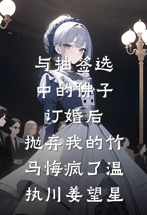 与抽签选中的佛子订婚后，抛弃我的竹马悔疯了温执川姜望星