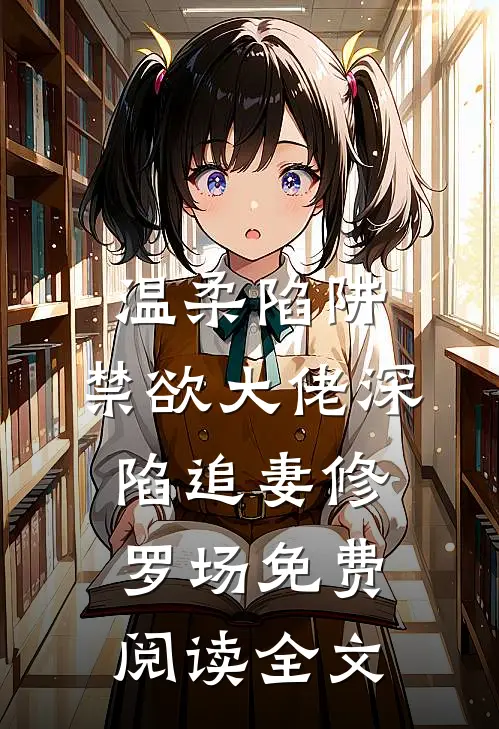 温柔陷阱：禁欲大佬深陷追妻修罗场免费阅读全文