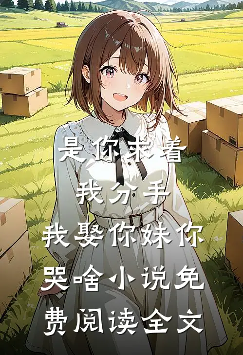 是你求着我分手，我娶你妹你哭啥小说免费阅读全文
