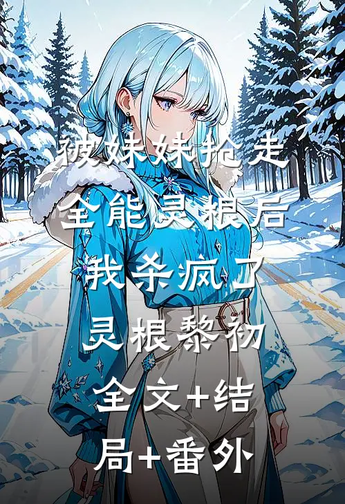 被妹妹抢走全能灵根后，我杀疯了灵根黎初全文+结局+番外