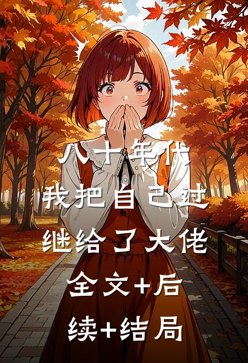 八十年代：我把自己过继给了大佬:全文+后续+结局