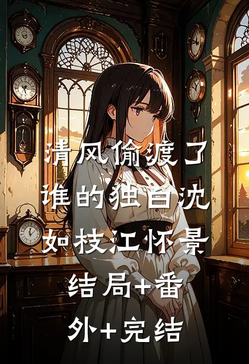 清风偷渡了谁的独白沈如枝江怀景结局+番外+完结