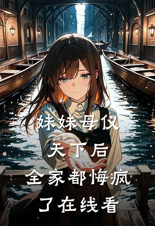 妹妹母仪天下后，全家都悔疯了在线看