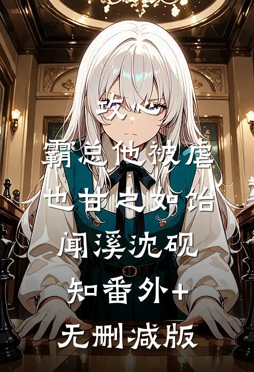 攻心：霸总他被虐也甘之如饴闻溪沈砚知番外+无删减版