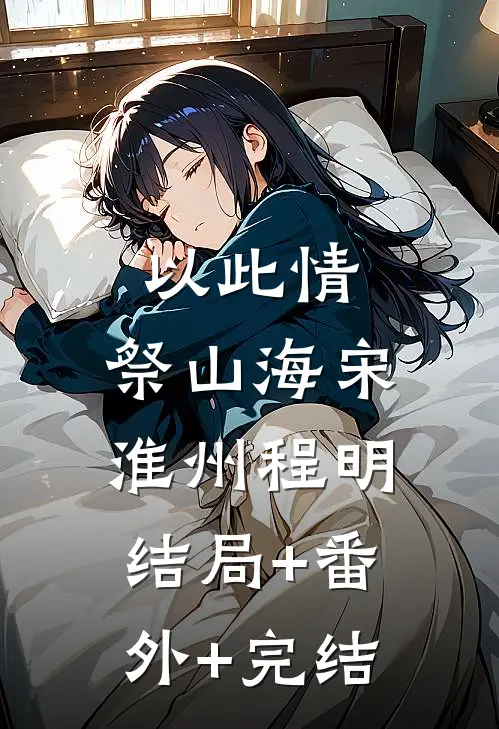 以此情，祭山海宋淮州程明:结局+番外+完结