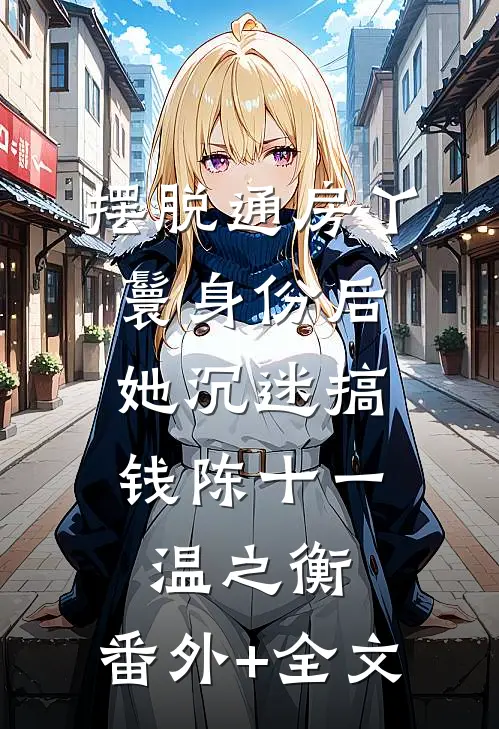 摆脱通房丫鬟身份后，她沉迷搞钱陈十一温之衡:(番外)+(全文)