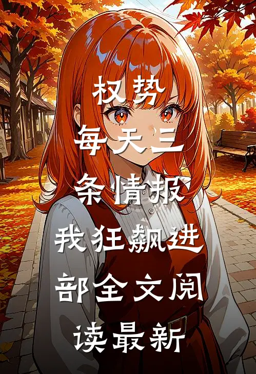 权势：每天三条情报，我狂飙进部全文阅读最新