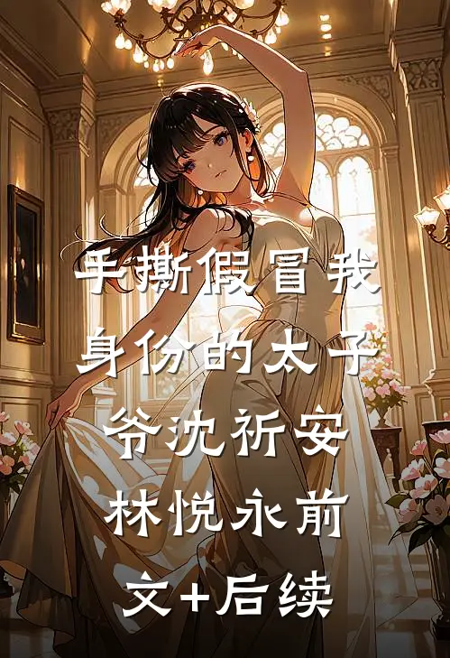 手撕假冒我身份的太子爷沈祈安林悦永前文+后续