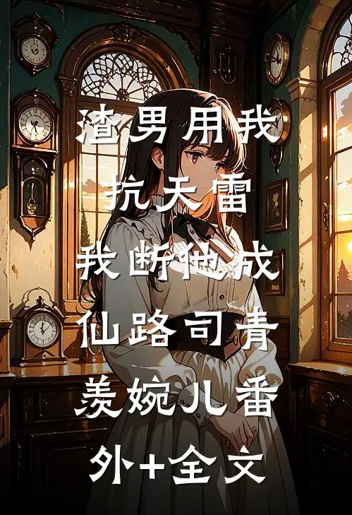 渣男用我抗天雷，我断他成仙路司青羡婉儿(番外)+(全文)