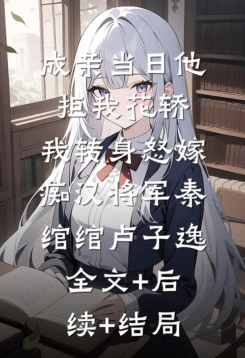 成亲当日他拒我花轿，我转身怒嫁痴汉将军秦绾绾卢子逸全文+后续+结局