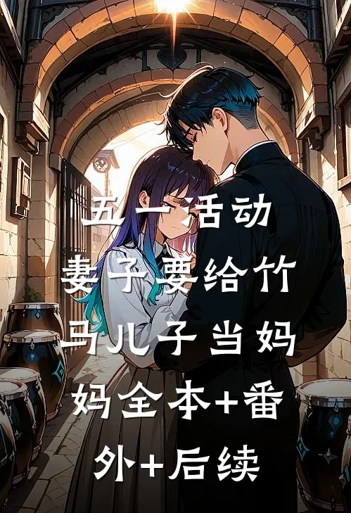 五一活动，妻子要给竹马儿子当妈妈全本+番外+后续