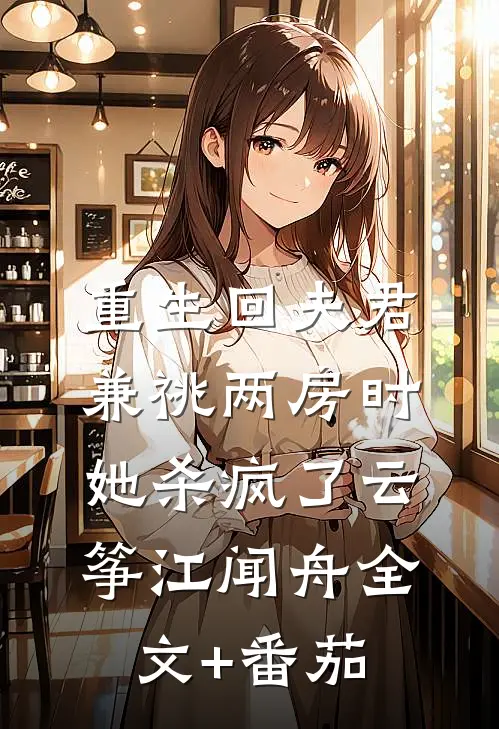 重生回夫君兼祧两房时，她杀疯了云筝江闻舟全文+番茄