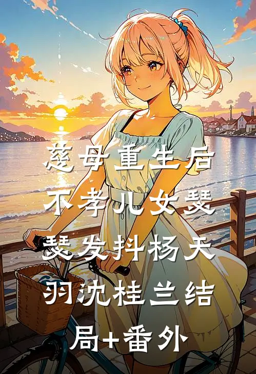 慈母重生后，不孝儿女瑟瑟发抖杨天羽沈桂兰结局+番外