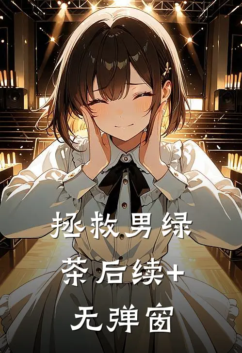 拯救男绿茶后续+无弹窗