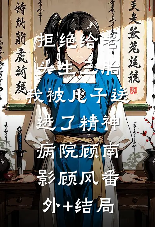 拒绝给老头生三胎，我被儿子送进了精神病院顾南影顾风(番外)+(结局)