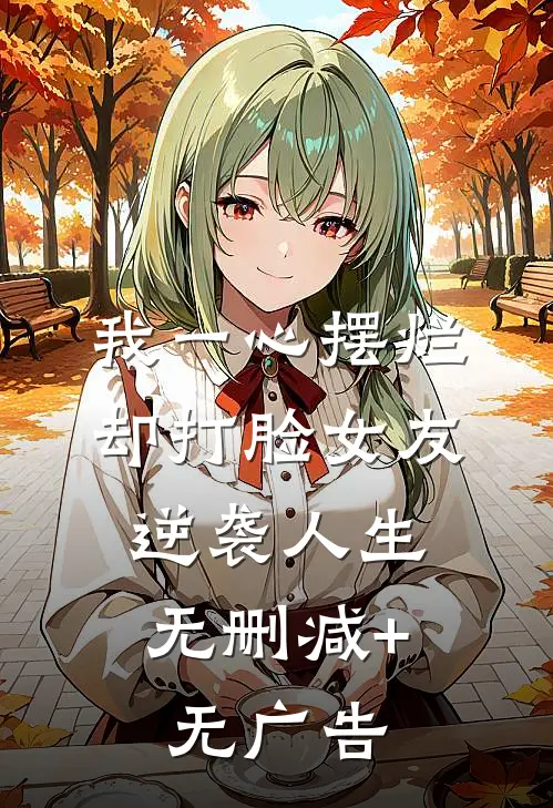 我一心摆烂，却打脸女友，逆袭人生无删减+无广告