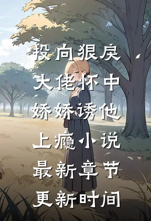 投向狠戾大佬怀中，娇娇诱他上瘾小说最新章节更新时间