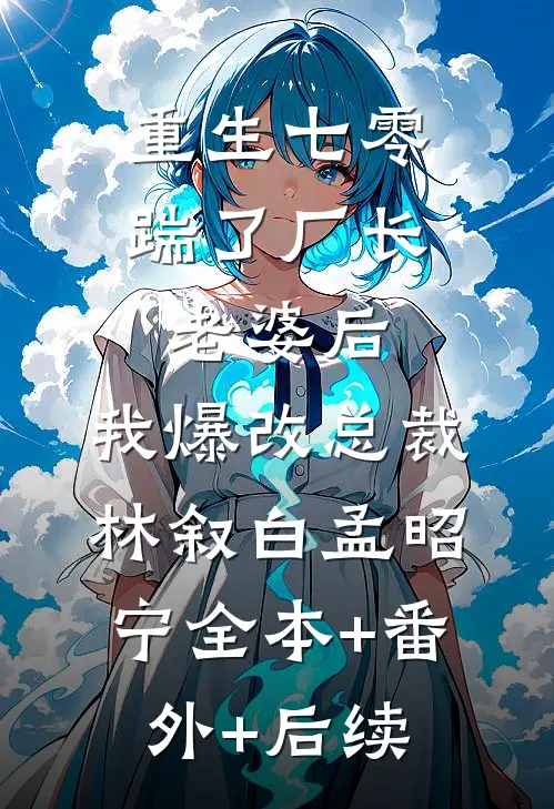重生七零踹了厂长老婆后，我爆改总裁林叙白孟昭宁全本+番外+后续