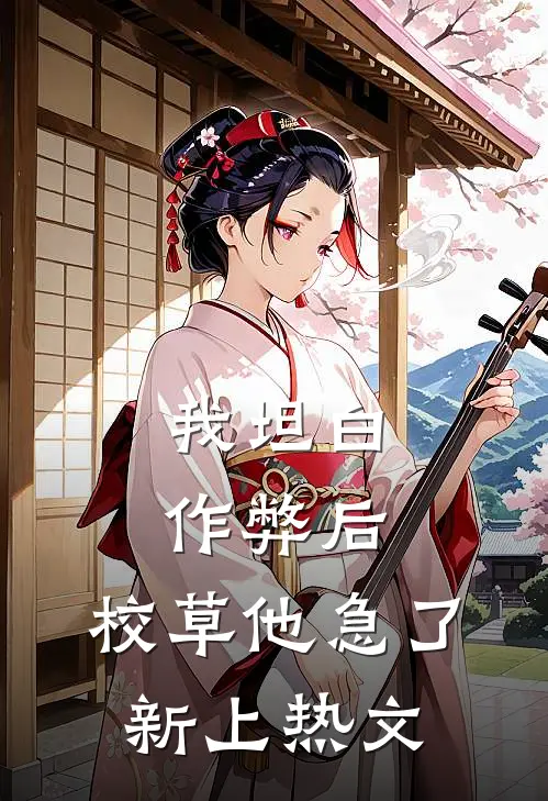 我坦白作弊后，校草他急了新上热文