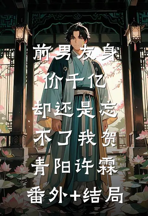 前男友身价千亿，却还是忘不了我贺青阳许霖:(番外)+(结局)