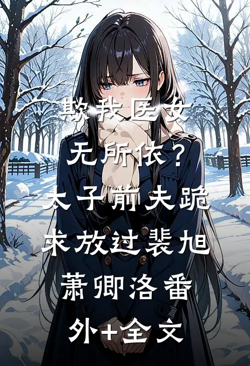 欺我医女无所依？太子前夫跪求放过裴旭萧卿洛(番外)+(全文)