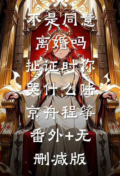 不是同意离婚吗，扯证时你哭什么陆京舟程筝:番外+无删减版