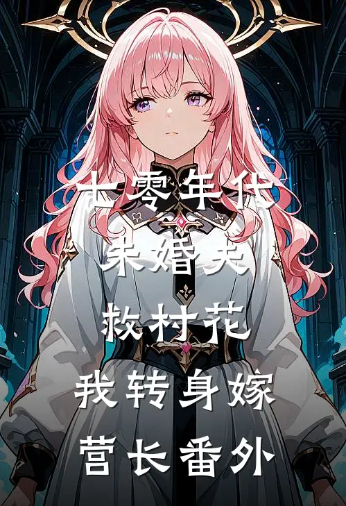 七零年代：未婚夫救村花，我转身嫁营长番外