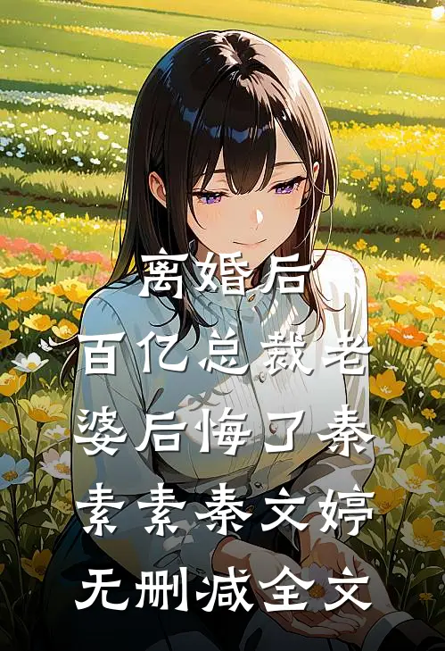 离婚后，百亿总裁老婆后悔了秦素素秦文婷无删减全文