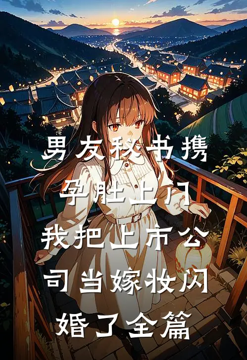 男友秘书携孕肚上门，我把上市公司当嫁妆闪婚了全篇