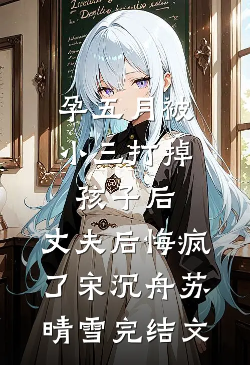 孕五月被小三打掉孩子后，丈夫后悔疯了宋沉舟苏晴雪完结文