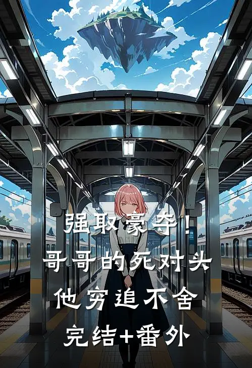 强取豪夺！哥哥的死对头他穷追不舍完结+番外