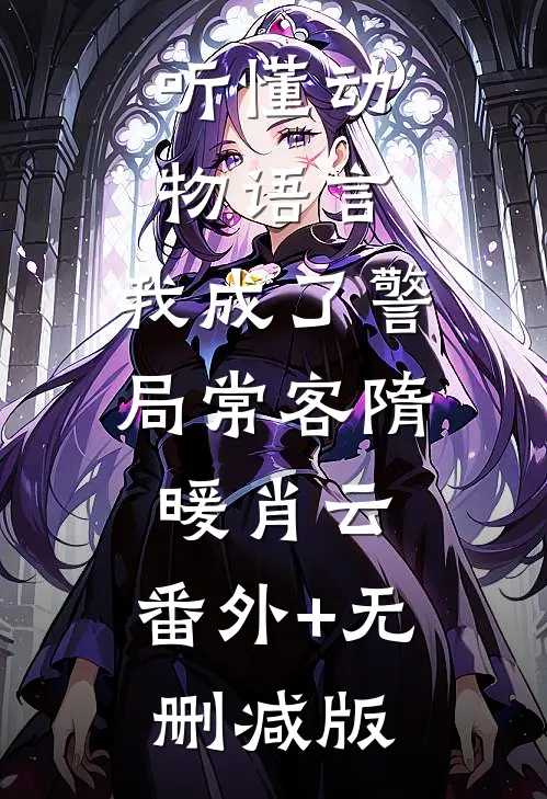 听懂动物语言：我成了警局常客隋暖肖云:番外+无删减版