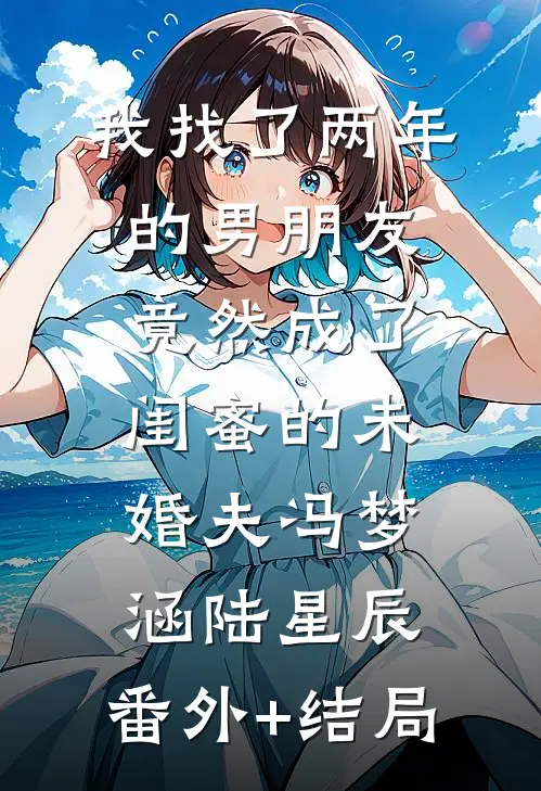 我找了两年的男朋友竟然成了闺蜜的未婚夫冯梦涵陆星辰:(番外)+(结局)