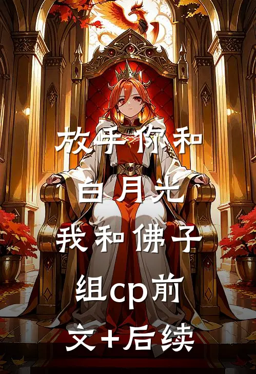 放手你和白月光，我和佛子组cp前文+后续