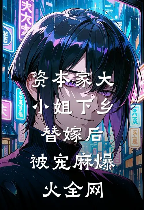 资本家大小姐下乡替嫁后，被宠麻爆火全网