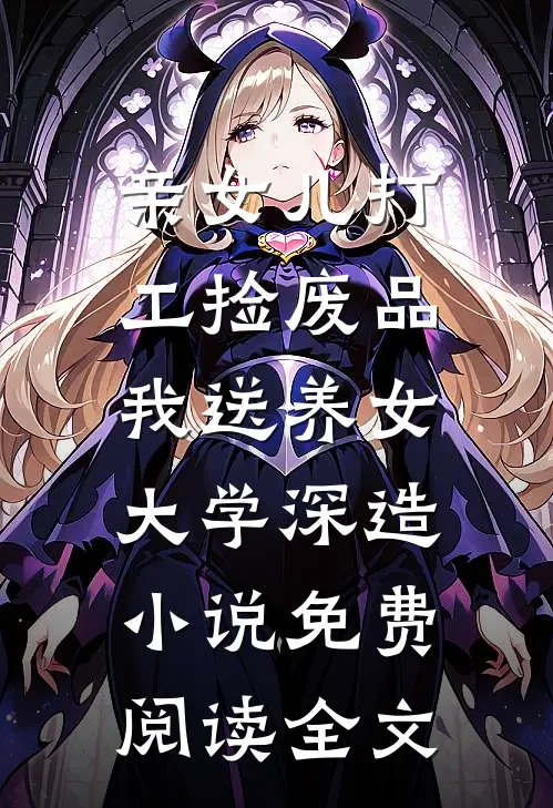 亲女儿打工捡废品，我送养女大学深造小说免费阅读全文