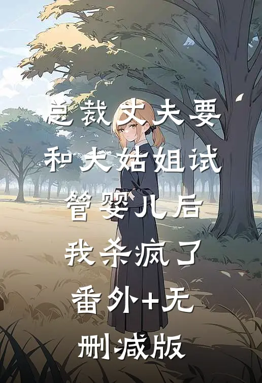 总裁丈夫要和大姑姐试管婴儿后，我杀疯了:番外+无删减版