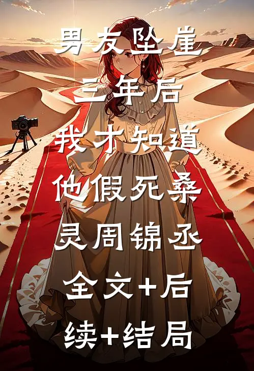 男友坠崖三年后，我才知道他假死桑灵周锦丞:全文+后续+结局