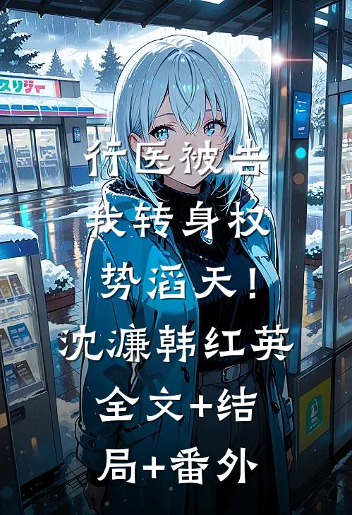 行医被告，我转身权势滔天！沈濂韩红英:全文+结局+番外