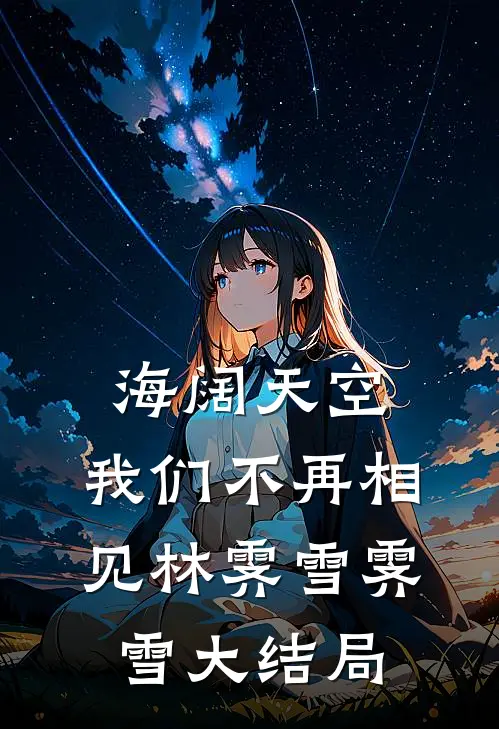 海阔天空，我们不再相见林霁雪霁雪大结局