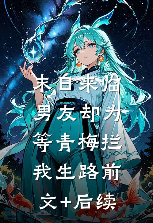 末日来临，男友却为等青梅拦我生路前文+后续