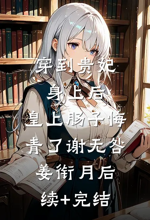 穿到贵妃身上后，皇上肠子悔青了谢无咎姜衔月后续+完结