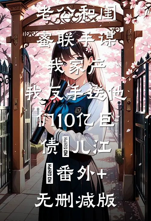 老公和闺蜜联手谋我家产，我反手送他们10亿巨债玥儿江玥番外+无删减版