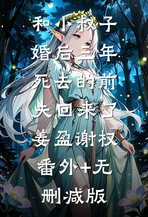 和小叔子婚后三年，死去的前夫回来了姜盈谢权:番外+无删减版