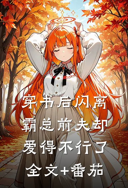 穿书后闪离，霸总前夫却爱得不行了全文+番茄