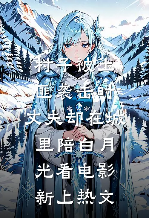 村子被土匪袭击时，丈夫却在城里陪白月光看电影新上热文