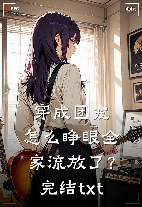 穿成团宠，怎么睁眼全家流放了？完结txt