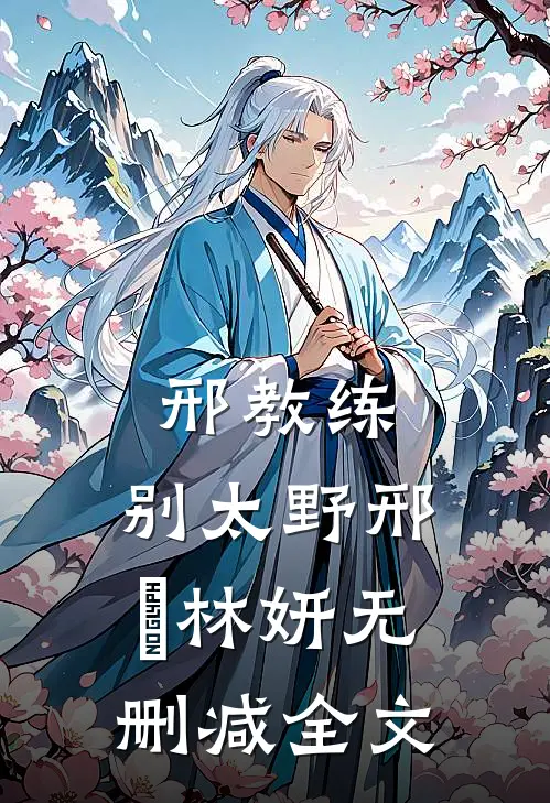 邢教练，别太野邢彧林妍无删减全文