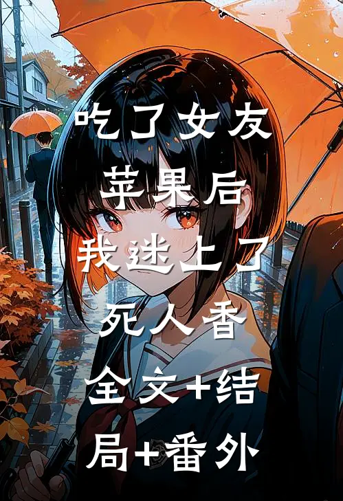 吃了女友苹果后，我迷上了死人香:全文+结局+番外