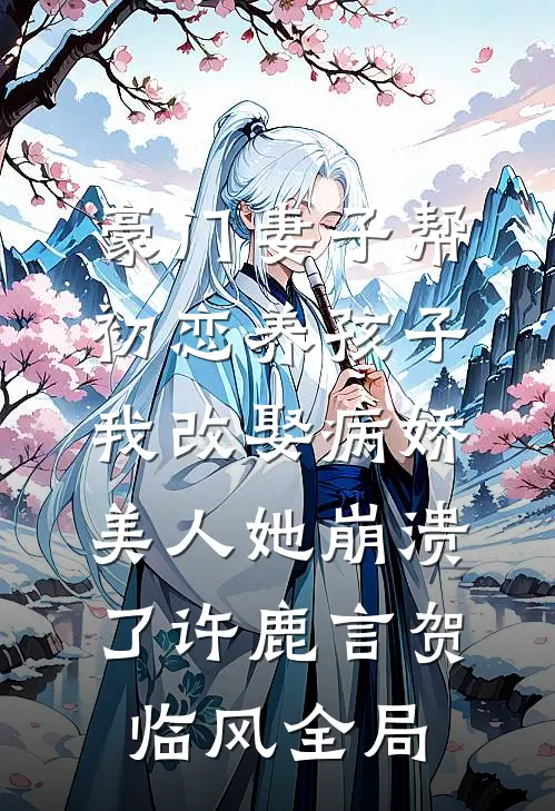 豪门妻子帮初恋养孩子，我改娶病娇美人她崩溃了许鹿言贺临风全局